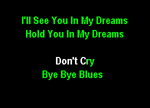 I'll See You In My Dreams
Hold You In My Dreams

Don't Cry
Bye Bye Blues