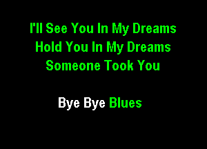 I'll See You In My Dreams
Hold You In My Dreams
Someone Took You

Bye Bye Blues
