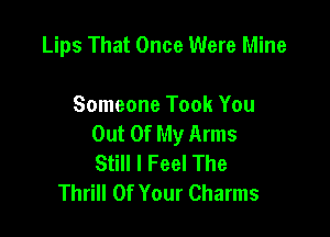 Lips That Once Were Mine

Someone Took You

Out Of My Arms
Still I Feel The
Thrill Of Your Charms