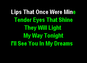 Lips That Once Were Mine
Tender Eyes That Shine
They Will Light

My Way Tonight
I'll See You In My Dreams