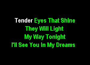 Tender Eyes That Shine
They Will Light

My Way Tonight
I'll See You In My Dreams