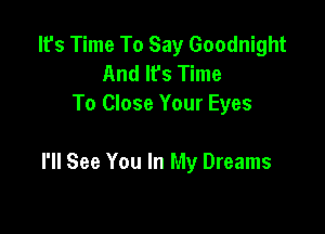 lfs Time To Say Goodnight
And It's Time
To Close Your Eyes

I'll See You In My Dreams
