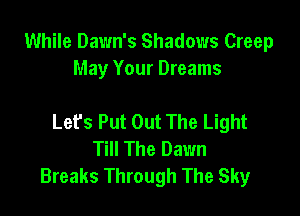 While Dawn's Shadows Creep
May Your Dreams

Lefs Put Out The Light
Till The Dawn
Breaks Through The Sky