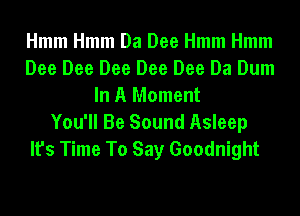 Hmm Hmm Da Dee Hmm Hmm
Dee Dee Dee Dee Dee Da Dum
In A Moment
You'll Be Sound Asleep
It's Time To Say Goodnight
