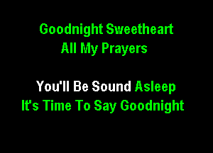 Goodnight Sweetheart
All My Prayers

You'll Be Sound Asleep
It's Time To Say Goodnight