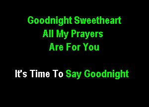 Goodnight Sweetheart
All My Prayers
Are For You

It's Time To Say Goodnight