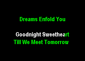 Dreams Enfold You

Goodnight Sweetheart
Till We Meet Tomorrow