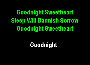 Goodnight Sweetheart
Sleep Will Bannish Sorrow
Goodnight Sweetheart

Goodnight