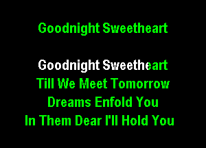 Goodnight Sweetheart

Goodnight Sweetheart

Till We Meet Tomorrow
Dreams Enfold You
In Them Dear I'll Hold You