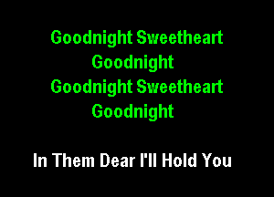Goodnight Sweetheart
Goodnight
Goodnight Sweetheart

Goodnight

In Them Dear I'll Hold You