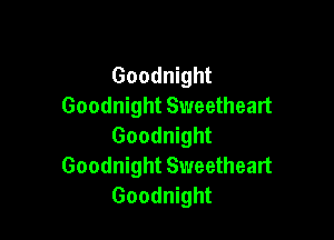 Goodnight
Goodnight Sweetheart

Goodnight
Goodnight Sweetheart
Goodnight