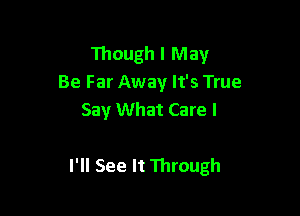 Though I May
BeFarluNaylfsTTue
Say What Care I

I'll See It Through