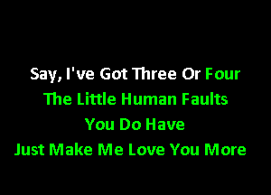 Say, I've Got Three 0r Four

The Little Human Faults
You Do Have
Just Make Me Love You More