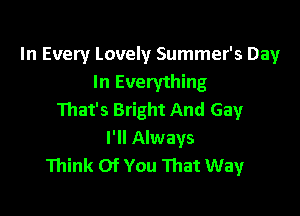 In Every Lovely Summer's Day
In Everything

That's Bright And Gay
I'll Always
Think Of You That Way