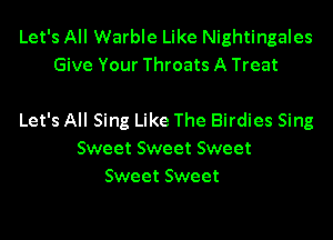 Let's All Warble Like Nightingales
Give Your Throats A Treat

Let's All Sing Like The Birdies Sing
Sweet Sweet Sweet
Sweet Sweet