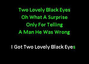 Two Lovely Black Eyes
Oh What A Surprise
Only For Telling

A Man He Was Wrong

I Got Two Lovely Black Eyes