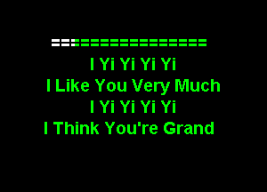 I Yi Yi Yi Yi

I Like You Very Much
I Yi Yi Yi Yi

I Think You're Grand

g