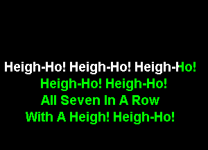 Heigh-Ho! Heigh-Ho! Heigh-Ho!

Heigh-Ho! Heigh-Ho!
All Seven In A Row
With A Heigh! Heigh-Ho!