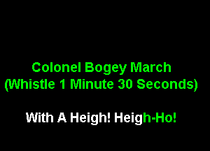 Colonel Bogey March

(Whistle 1 Minute 30 Seconds)

With A Heigh! Heigh-Ho!