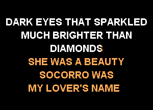 DARK EYES THAT SPARKLED
MUCH BRIGHTER THAN
DIAMONDS
SHE WAS A BEAUTY
SOCORRO WAS
MY LOVER'S NAME