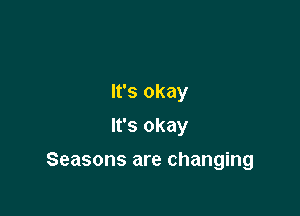 It's okay
It's okay

Seasons are changing