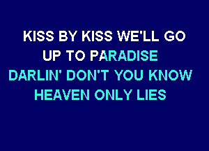 KISS BY KISS WE'LL GO
UP TO PARADISE
DARLIN' DON'T YOU KNOW
HEAVEN ONLY LIES