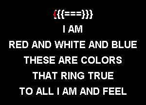 Han
I AM
RED AND WHITE AND BLUE
THESE ARE COLORS
THAT RING TRUE

TO ALL I AM AND FEEL