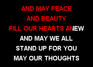 AND MAY PEACE
AND BEAUTY
FILL OUR HEARTS ANEW
AND MAY WE ALL
STAND UP FOR YOU
MAY OUR THOUGHTS