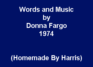 Words and Music
by
Donna Fargo
1974

(Homemade By Harris)