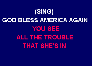 (SING)
GOD BLESS AMERICA AGAIN