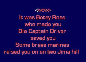 ooooo

It was Betsy Floss
who made you
Ole Captain Driver
saved you
Some brave marines
raised you on an Iwo Jima hill