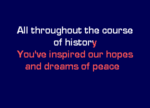 All throughout the course
of history
You've inspired our hopes
and dreams of peace

g