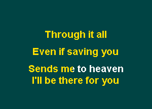 Through it all
Even if saving you

Sends me to heaven
I'll be there for you