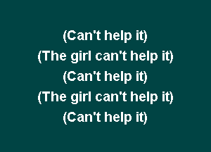 (Can't help it)
(The girl can't help it)

(Can't help it)
(The girl can't help it)
(Can't help it)