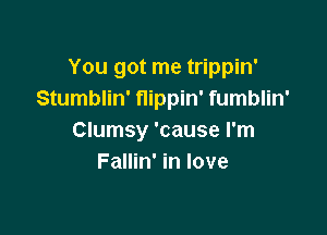 You got me trippin'
Stumblin' flippin' fumblin'

Clumsy 'cause I'm
Fallin' in love