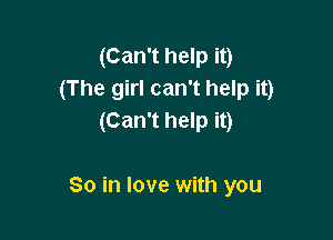 (Can't help it)
(The girl can't help it)

(Can't help it)

So in love with you