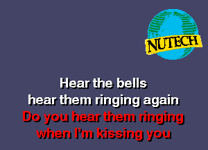 Hear the bells
hear them ringing again