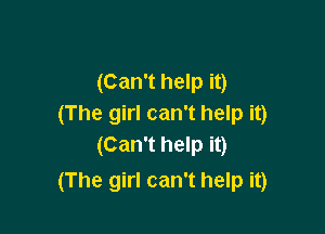 (Can't help it)
(The girl can't help it)
(Can't help it)

(The girl can't help it)