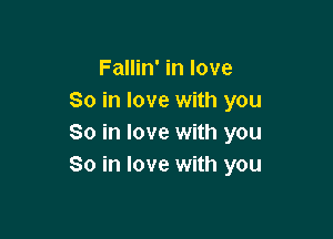 Fallin' in love
So in love with you

So in love with you
So in love with you