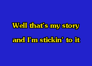 Well that's my story

and I'm stickin' to it