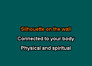 Silhouette on the wall

Connected to your body

Physical and spiritual