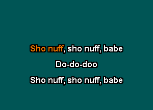 Sho nuff, sho nuff, babe

Do-do-doo
Sho nuff, sho nuff, babe