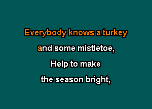 Everybody knows a turkey
and some mistletoe,

Help to make

the season bright,