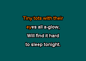 Tiny tots with their
eyes all a-glow,
Will find it hard

to sleep tonight.