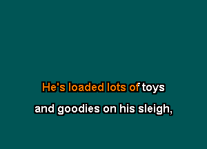 He's loaded lots oftoys

and goodies on his sleigh,