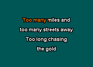 Too many miles and

too many streets away

Too long chasing
the gold