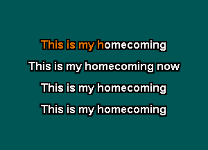 This is my homecoming
This is my homecoming now

This is my homecoming

This is my homecoming