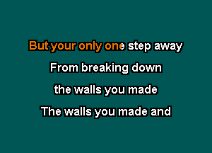 But your only one step away

From breaking down
the walls you made

The walls you made and