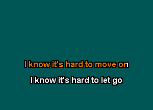 I know it's hard to move on

lknow it's hard to let go