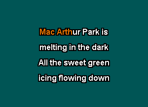 Mac Arthur Park is

melting in the dark

All the sweet green

icing flowing down